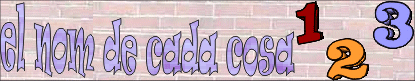 El nom de cada cosa 1, 2 i 3 El nom de cada cosa 1, 2 i 3